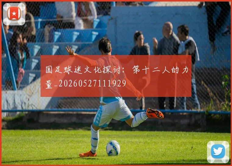 国足球迷文化探讨:第十二人的力量_20260527111929