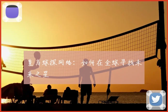 皇马球探网络:如何在全球寻找未来之星