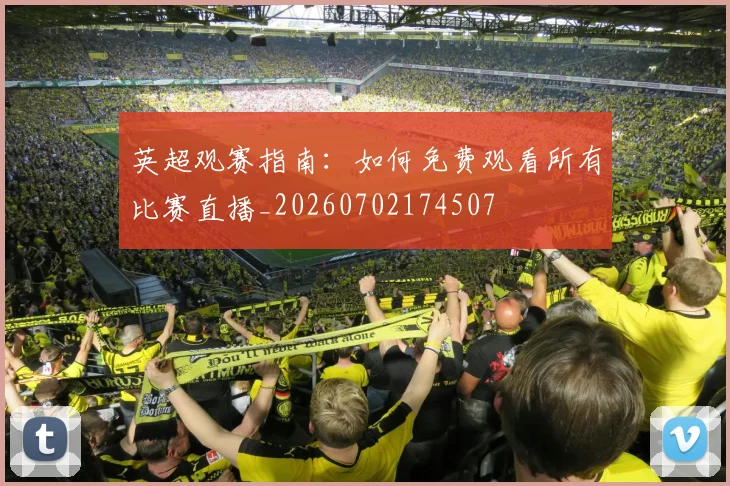 英超观赛指南:如何免费观看所有比赛直播_20260702174507