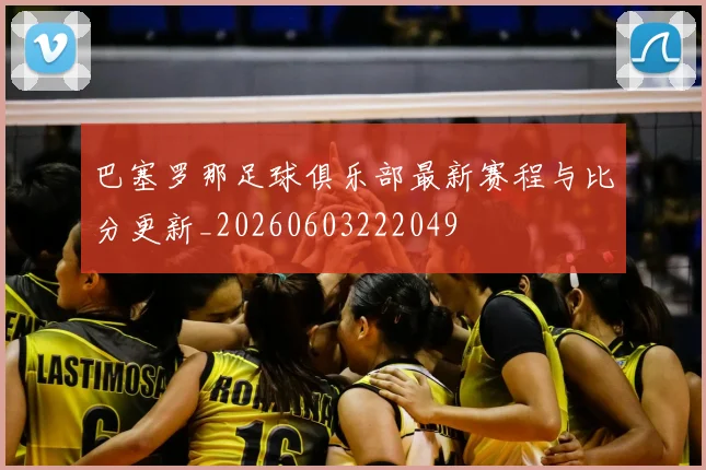 巴塞罗那足球俱乐部最新赛程与比分更新_20260603222049