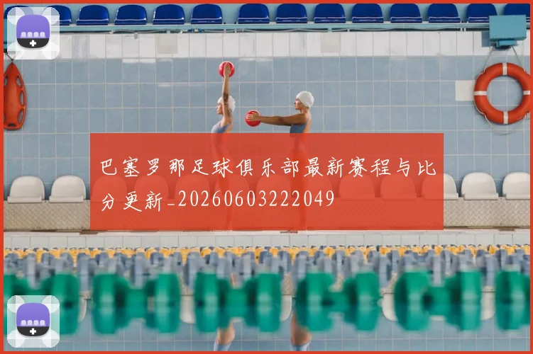 巴塞罗那足球俱乐部最新赛程与比分更新_20260603222049