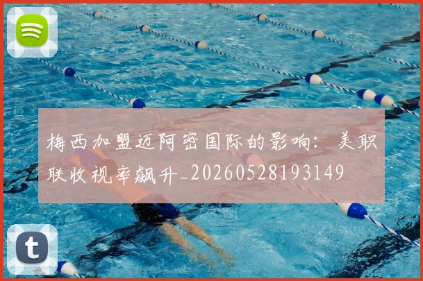 梅西加盟迈阿密国际的影响：美职联收视率飙升_20260528193149