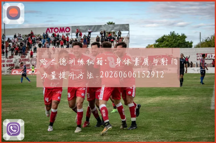 哈兰德训练秘籍:身体素质与射门力量提升方法_20260606152912