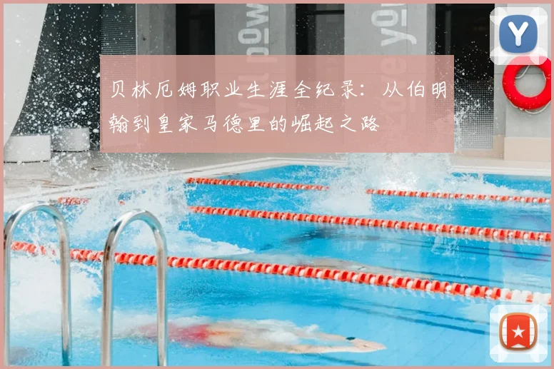 贝林厄姆职业生涯全纪录:从伯明翰到皇家马德里的崛起之路