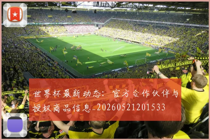 世界杯最新动态:官方合作伙伴与授权商品信息_20260521201533