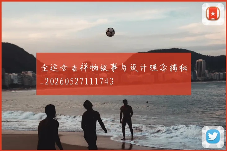 全运会吉祥物故事与设计理念揭秘_20260527111743