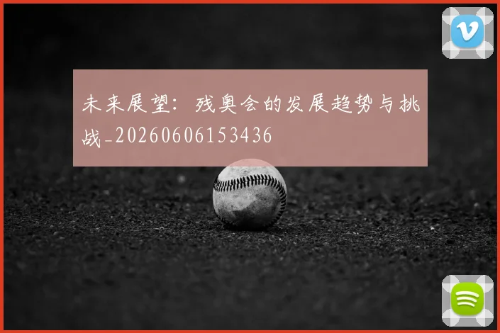 未来展望：残奥会的发展趋势与挑战_20260606153436