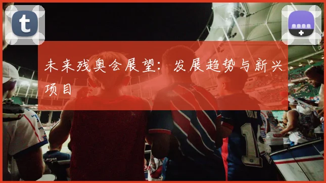 未来残奥会展望:发展趋势与新兴项目